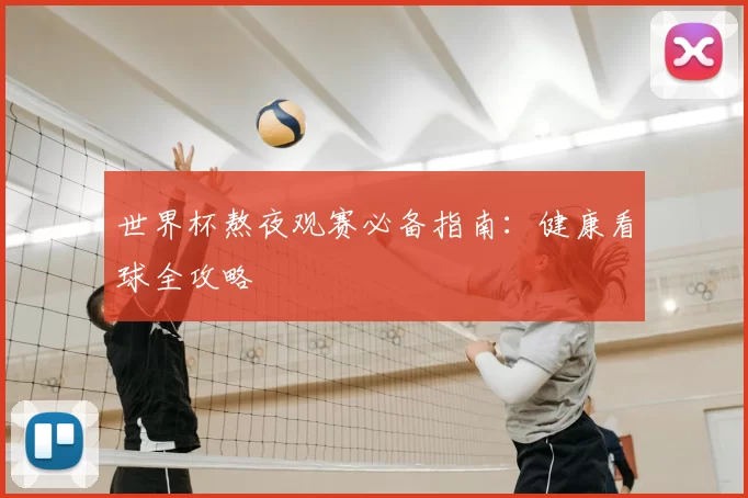 世界杯熬夜观赛必备指南:健康看球全攻略