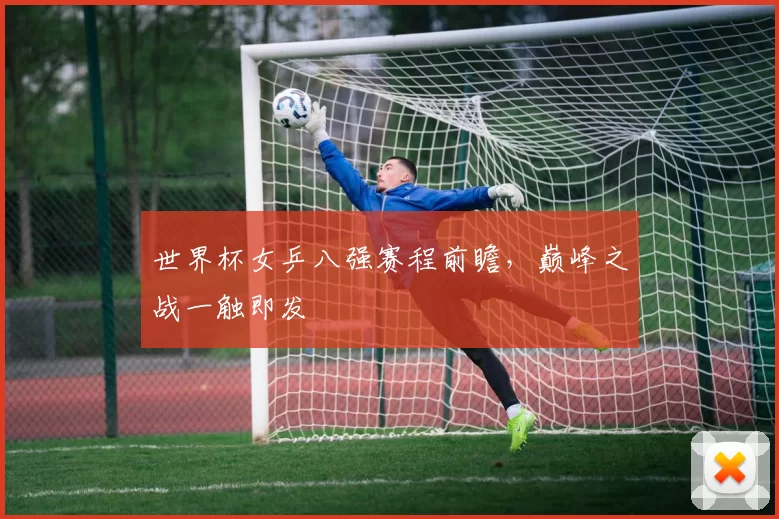 世界杯女乒八强赛程前瞻，巅峰之战一触即发