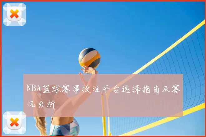 NBA篮球赛事投注平台选择指南及赛况分析