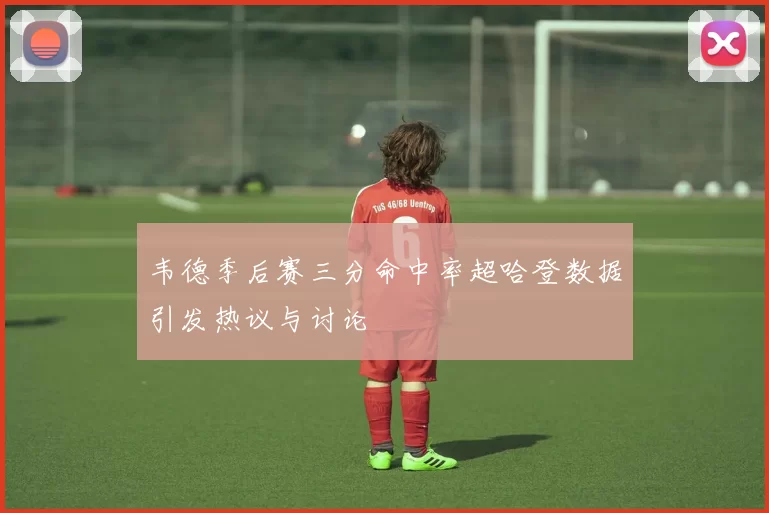 韦德季后赛三分命中率超哈登数据引发热议与讨论