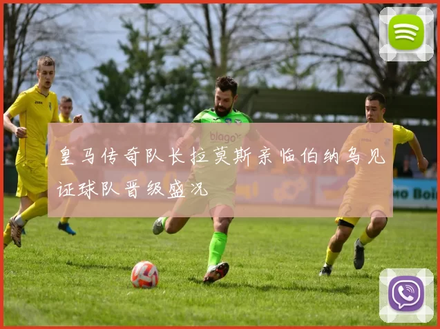 皇马传奇队长拉莫斯亲临伯纳乌见证球队晋级盛况