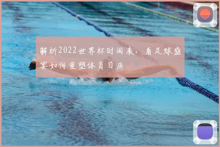解析2022世界杯时间表，看足球盛宴如何重塑体育日历