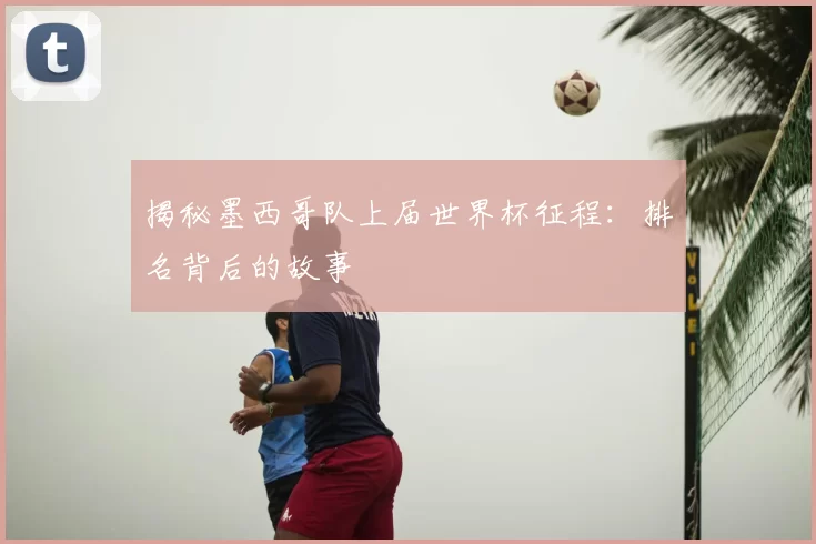 揭秘墨西哥队上届世界杯征程:排名背后的故事