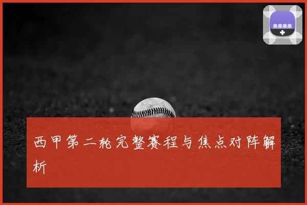 西甲第二轮完整赛程与焦点对阵解析