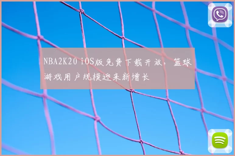 NBA2K20 iOS版免费下载开放，篮球游戏用户规模迎来新增长