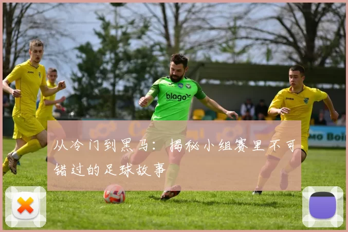 从冷门到黑马：揭秘小组赛里不可错过的足球故事