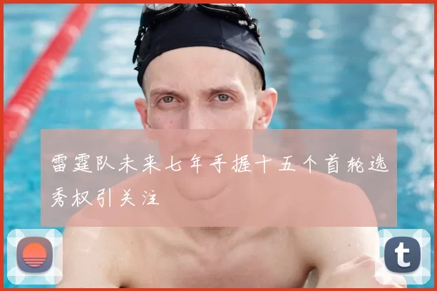 雷霆队未来七年手握十五个首轮选秀权引关注