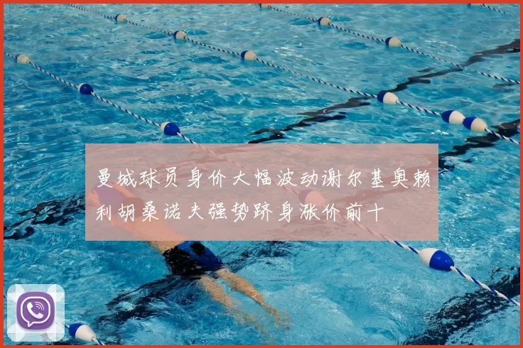 曼城球员身价大幅波动谢尔基奥赖利胡桑诺夫强势跻身涨价前十