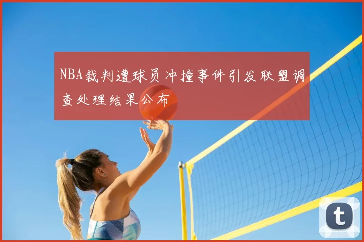 NBA裁判遭球员冲撞事件引发联盟调查处理结果公布