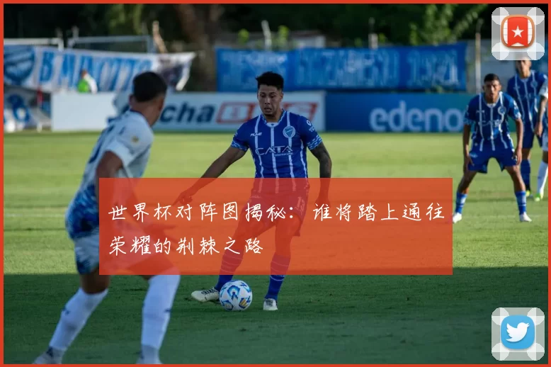 世界杯对阵图揭秘:谁将踏上通往荣耀的荆棘之路