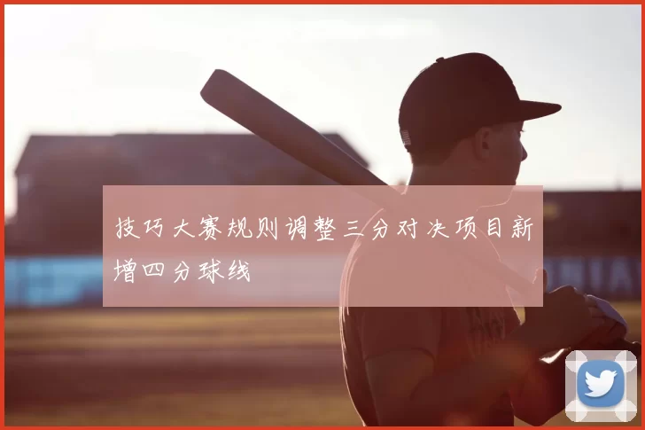 技巧大赛规则调整三分对决项目新增四分球线