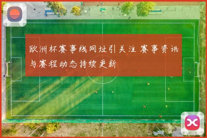 欧洲杯赛事线网址引关注 赛事资讯与赛程动态持续更新