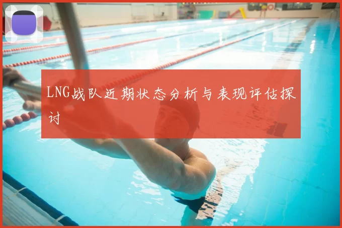 LNG战队近期状态分析与表现评估探讨