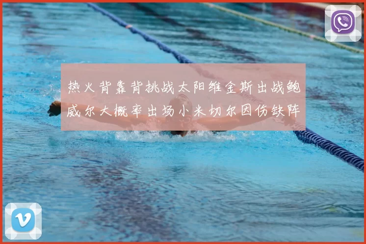 热火背靠背挑战太阳维金斯出战鲍威尔大概率出场小米切尔因伤缺阵