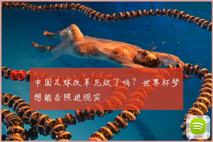 中国足球改革见效了吗？世界杯梦想能否照进现实
