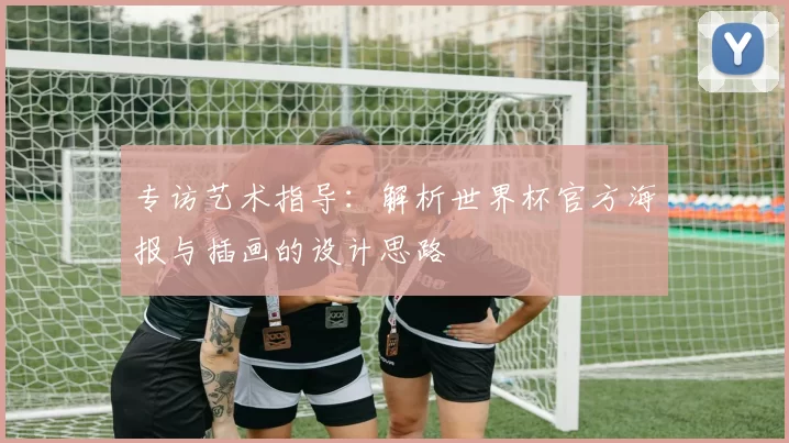 专访艺术指导:解析世界杯官方海报与插画的设计思路