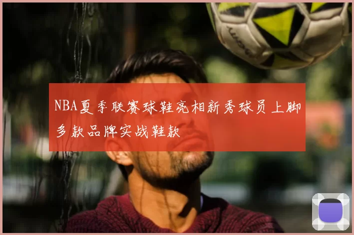 NBA夏季联赛球鞋亮相新秀球员上脚多款品牌实战鞋款