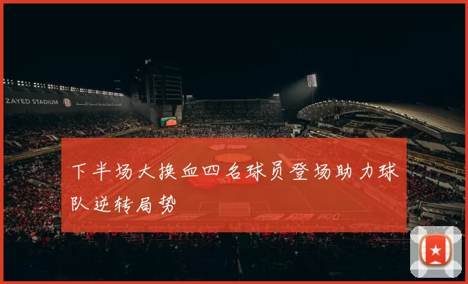 下半场大换血四名球员登场助力球队逆转局势