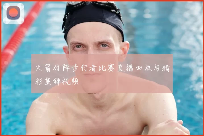 火箭对阵步行者比赛直播回放与精彩集锦视频