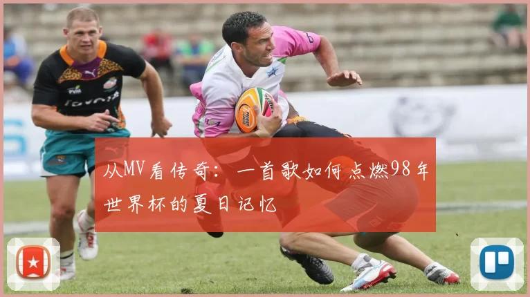 从MV看传奇：一首歌如何点燃98年世界杯的夏日记忆