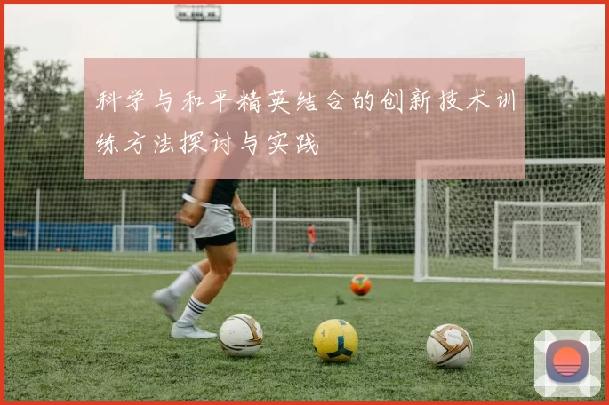科学与和平精英结合的创新技术训练方法探讨与实践