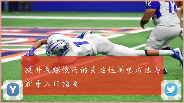 提升网球技巧的灵活性训练方法与新手入门指南