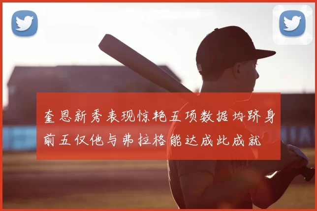 奎恩新秀表现惊艳五项数据均跻身前五仅他与弗拉格能达成此成就