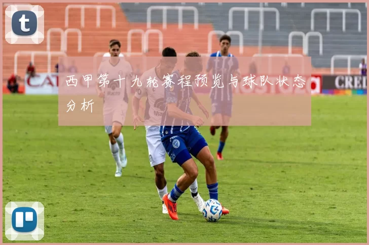 西甲第十九轮赛程预览与球队状态分析