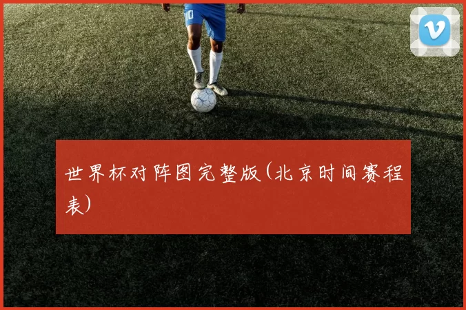 世界杯对阵图完整版(北京时间赛程表)