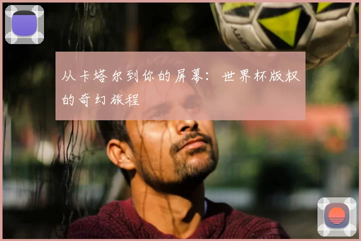 从卡塔尔到你的屏幕:世界杯版权的奇幻旅程