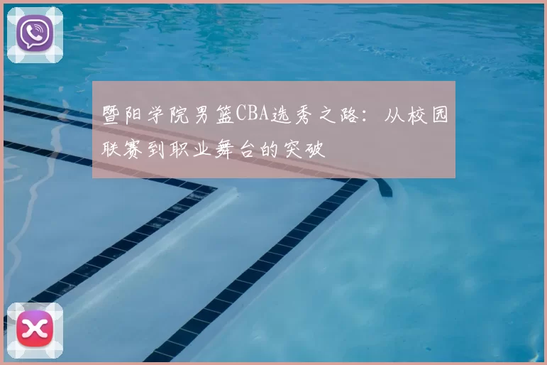 暨阳学院男篮CBA选秀之路：从校园联赛到职业舞台的突破