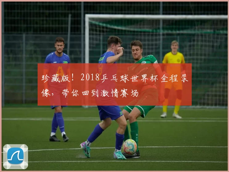 珍藏版!2018乒乓球世界杯全程录像,带你回到激情赛场