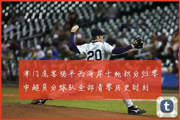 津门虎客场平西海岸十轮积分归零中超负分球队全部清零历史时刻