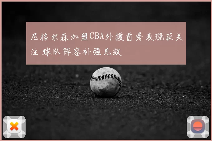 尼格尔森加盟CBA外援首秀表现获关注 球队阵容补强见效