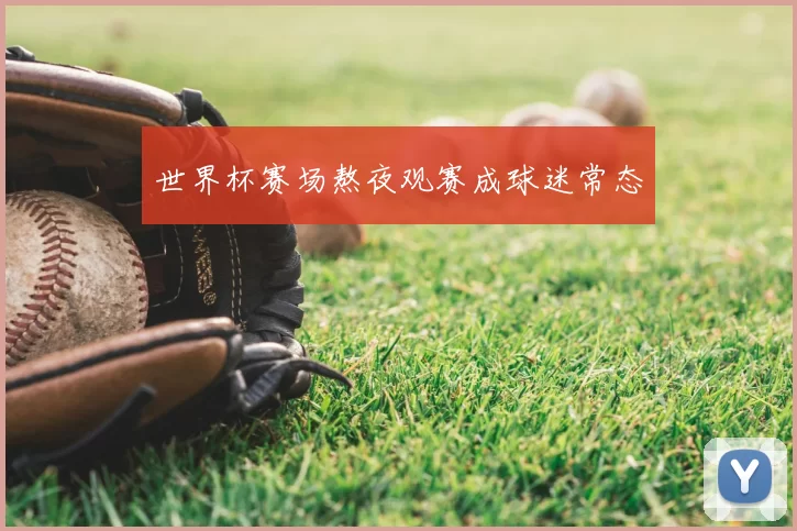 世界杯赛场熬夜观赛成球迷常态