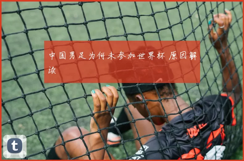 中国男足为何未参加世界杯 原因解读