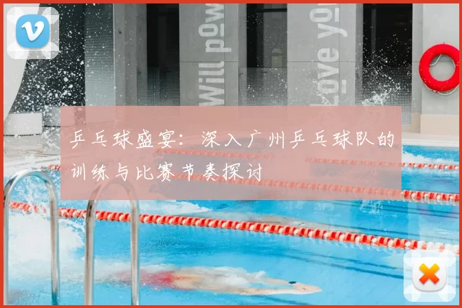 乒乓球盛宴:深入广州乒乓球队的训练与比赛节奏探讨