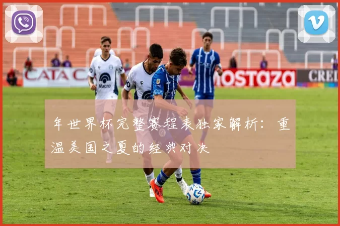 年世界杯完整赛程表独家解析:重温美国之夏的经典对决