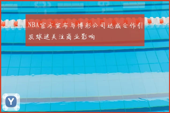 NBA官方宣布与博彩公司达成合作引发球迷关注商业影响
