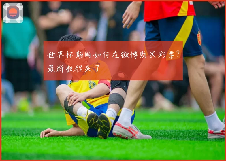 世界杯期间如何在微博购买彩票？最新教程来了