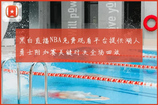 黑白直播NBA免费观看平台提供湖人勇士附加赛关键对决全场回放