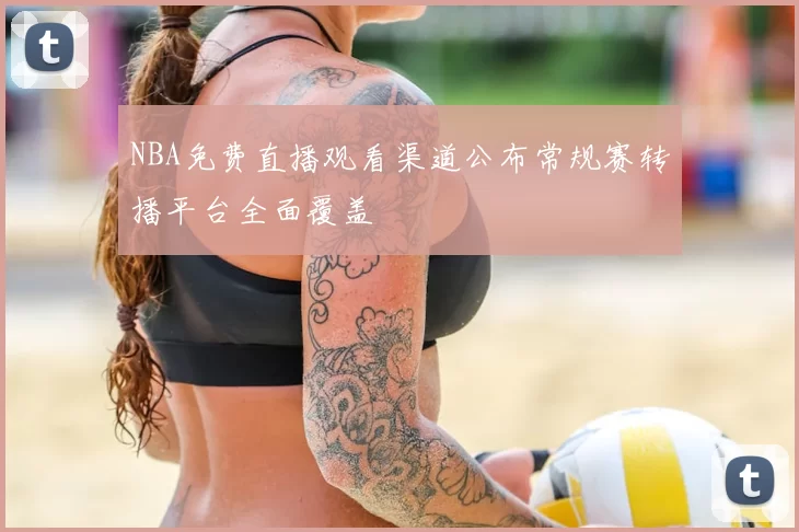 NBA免费直播观看渠道公布常规赛转播平台全面覆盖