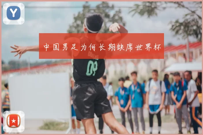 中国男足为何长期缺席世界杯