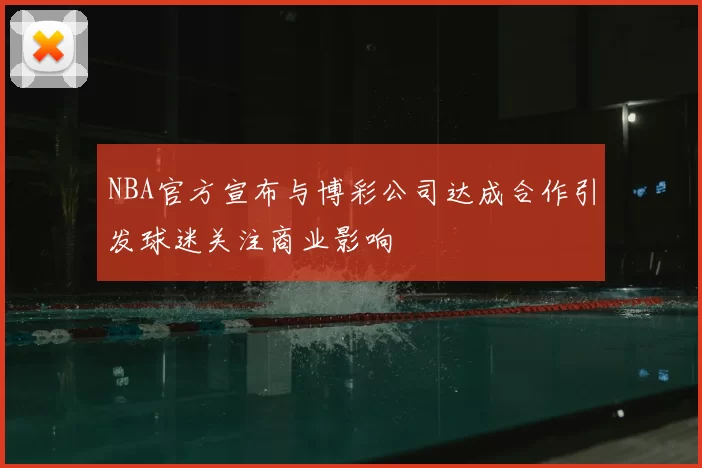 NBA官方宣布与博彩公司达成合作引发球迷关注商业影响