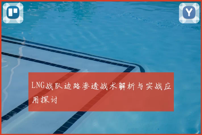 LNG战队边路渗透战术解析与实战应用探讨