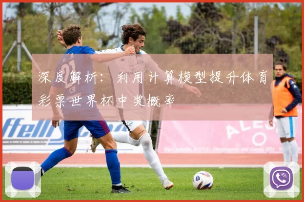 深度解析:利用计算模型提升体育彩票世界杯中奖概率