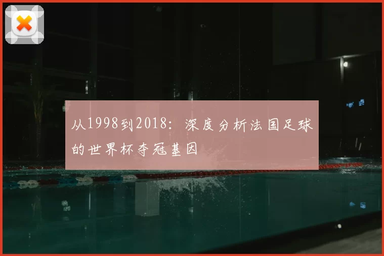 从1998到2018:深度分析法国足球的世界杯夺冠基因