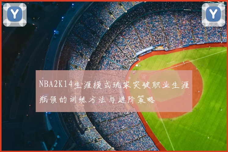 NBA2K14生涯模式玩家突破职业生涯瓶颈的训练方法与进阶策略