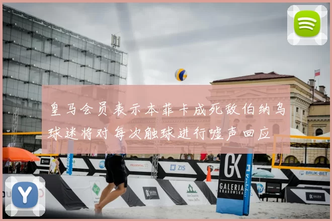 皇马会员表示本菲卡成死敌伯纳乌球迷将对每次触球进行嘘声回应