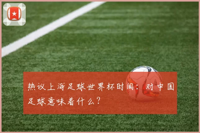 热议上海足球世界杯时间：对中国足球意味着什么？